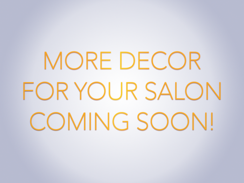 MORE DECOR FOR YOUR SALON COMING SOON…