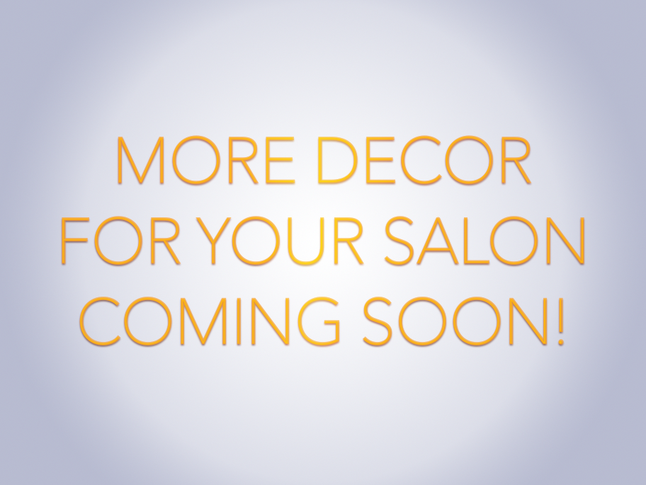 MORE DECOR FOR YOUR SALON COMING SOON…